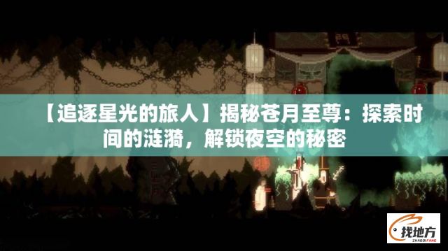 【追逐星光的旅人】揭秘苍月至尊：探索时间的涟漪，解锁夜空的秘密